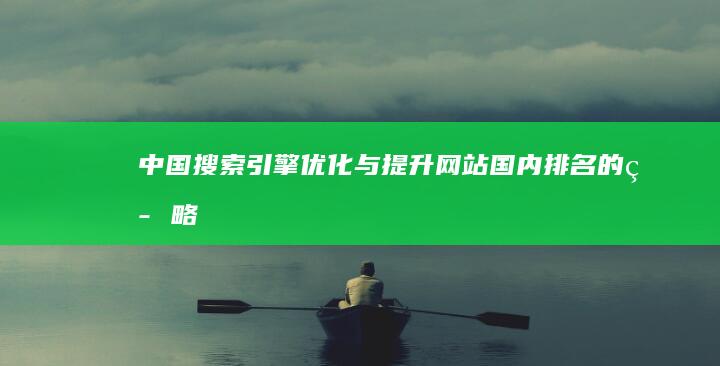 中国搜索引擎优化与提升网站国内排名的策略