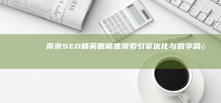 南京SEO精英圈：聚焦搜索引擎优化与数字营销的精英交流平台